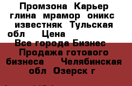 Промзона. Карьер глина, мрамор, оникс, известняк. Тульская обл.  › Цена ­ 250 000 000 - Все города Бизнес » Продажа готового бизнеса   . Челябинская обл.,Озерск г.